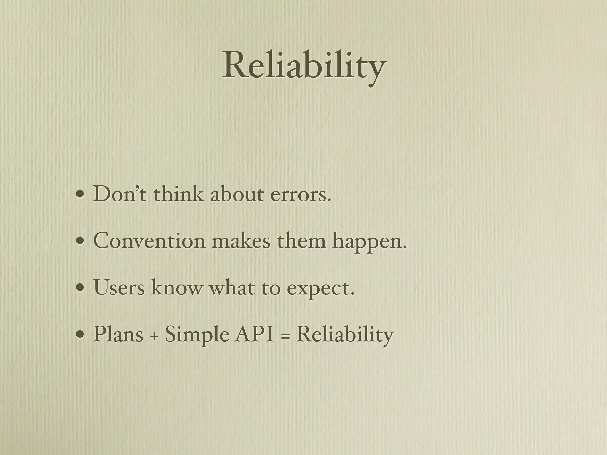 Reliability


• Don’t think about errors.
• Convention makes them happen.
• Users know what to expect.
• Plans + Simple API = Reliability
 