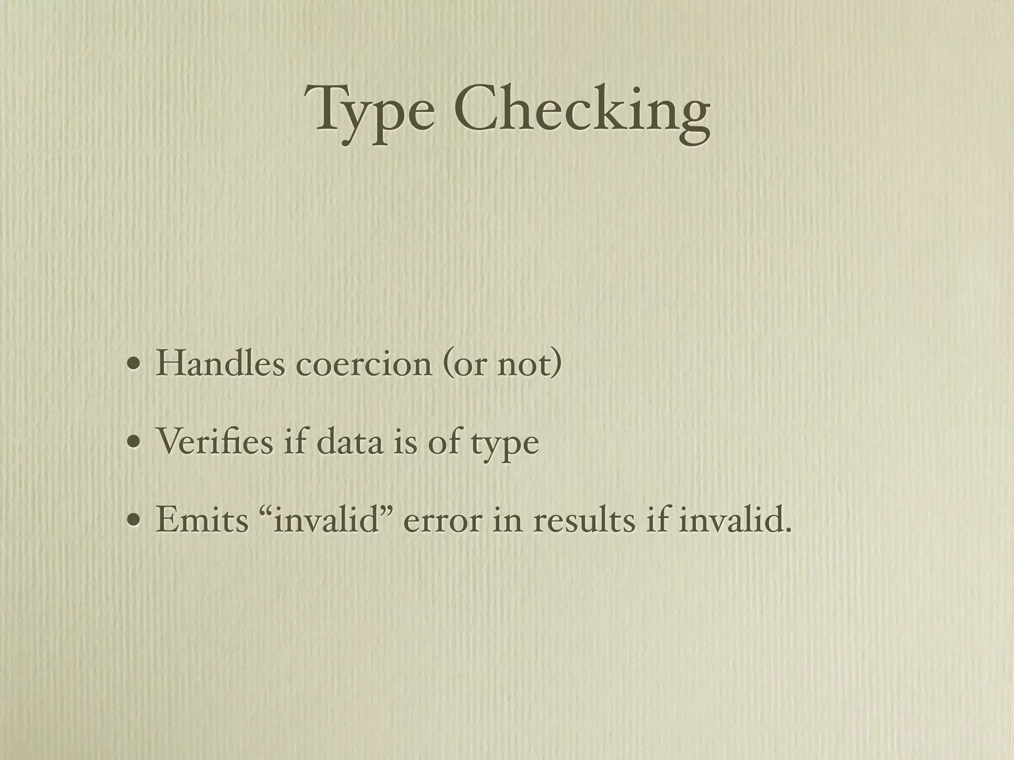 Type Checking


• Handles coercion (or not)
• Veriﬁes if data is of type
• Emits “invalid” error in results if invalid.
 