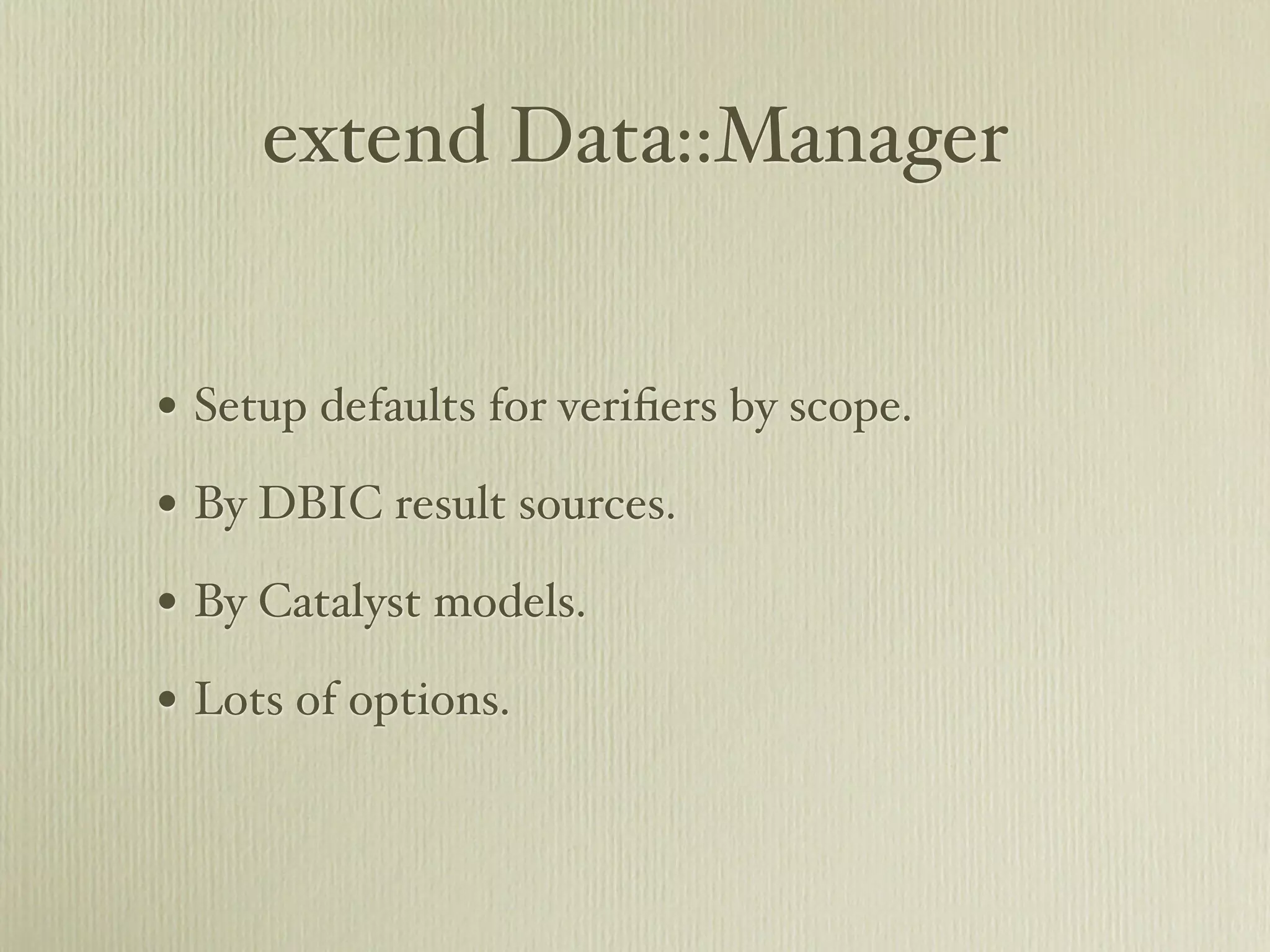 extend Data::Manager


• Setup defaults for veriﬁers by scope.
• By DBIC result sources.
• By Catalyst models.
• Lots of options.
 