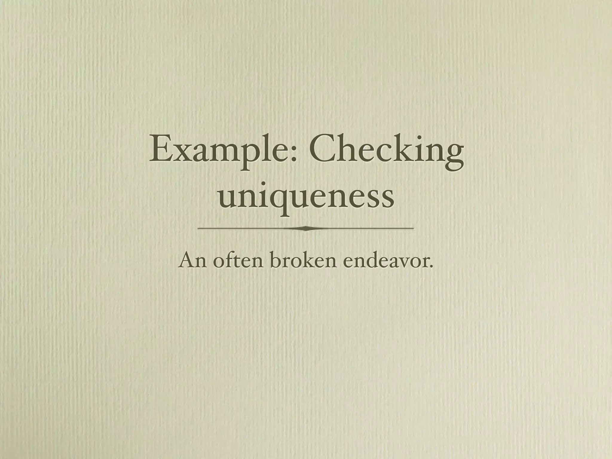 Example: Checking
   uniqueness
 An often broken endeavor.
 
