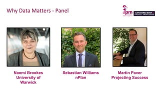 Why Data Matters - Panel
Naomi Brookes
University of
Warwick
Martin Paver
Projecting Success
Sebastian Williams
nPlan
 