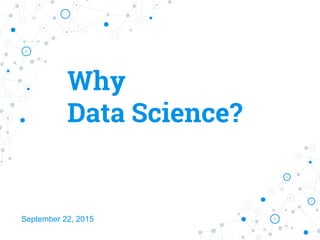 Why
Data Science?
September 22, 2015
 