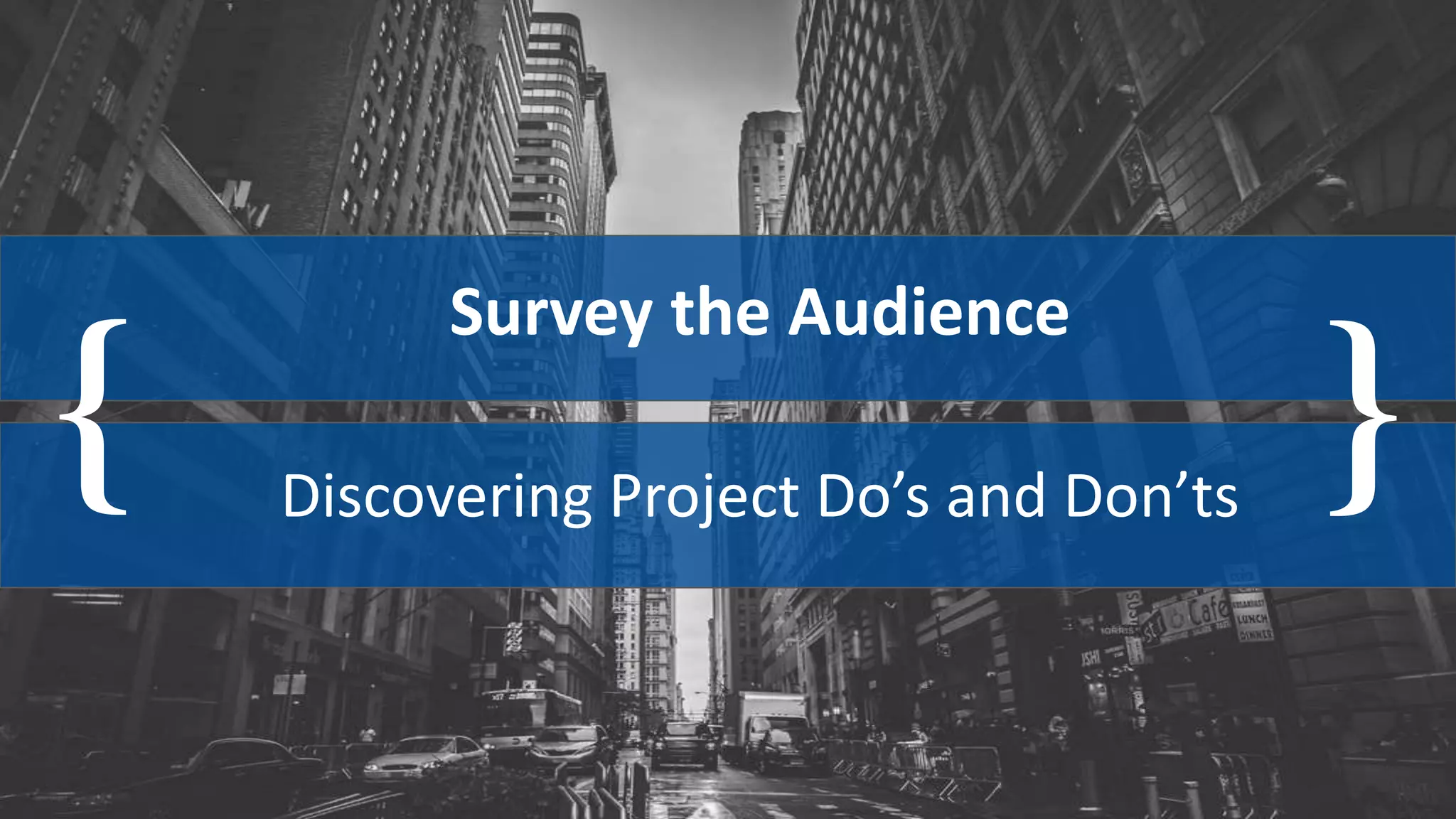 { }
Survey the Audience
Discovering Project Do’s and Don’ts
 