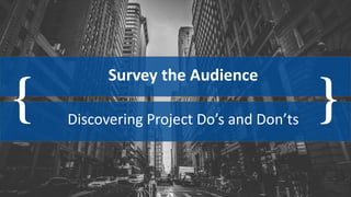 { }
Survey the Audience
Discovering Project Do’s and Don’ts
 