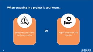 30
When engaging in a project is your team...
orHyper-focused on the
business problem
Hyper-focused on the
solution
 