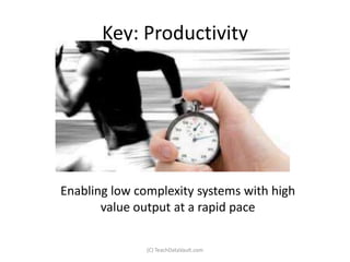 Key: Productivity




Enabling low complexity systems with high
       value output at a rapid pace

               (C) TeachDataVault.com
 