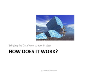 Bringing the Data Vault to Your Project

HOW DOES IT WORK?


                             (C) TeachDataVault.com
 