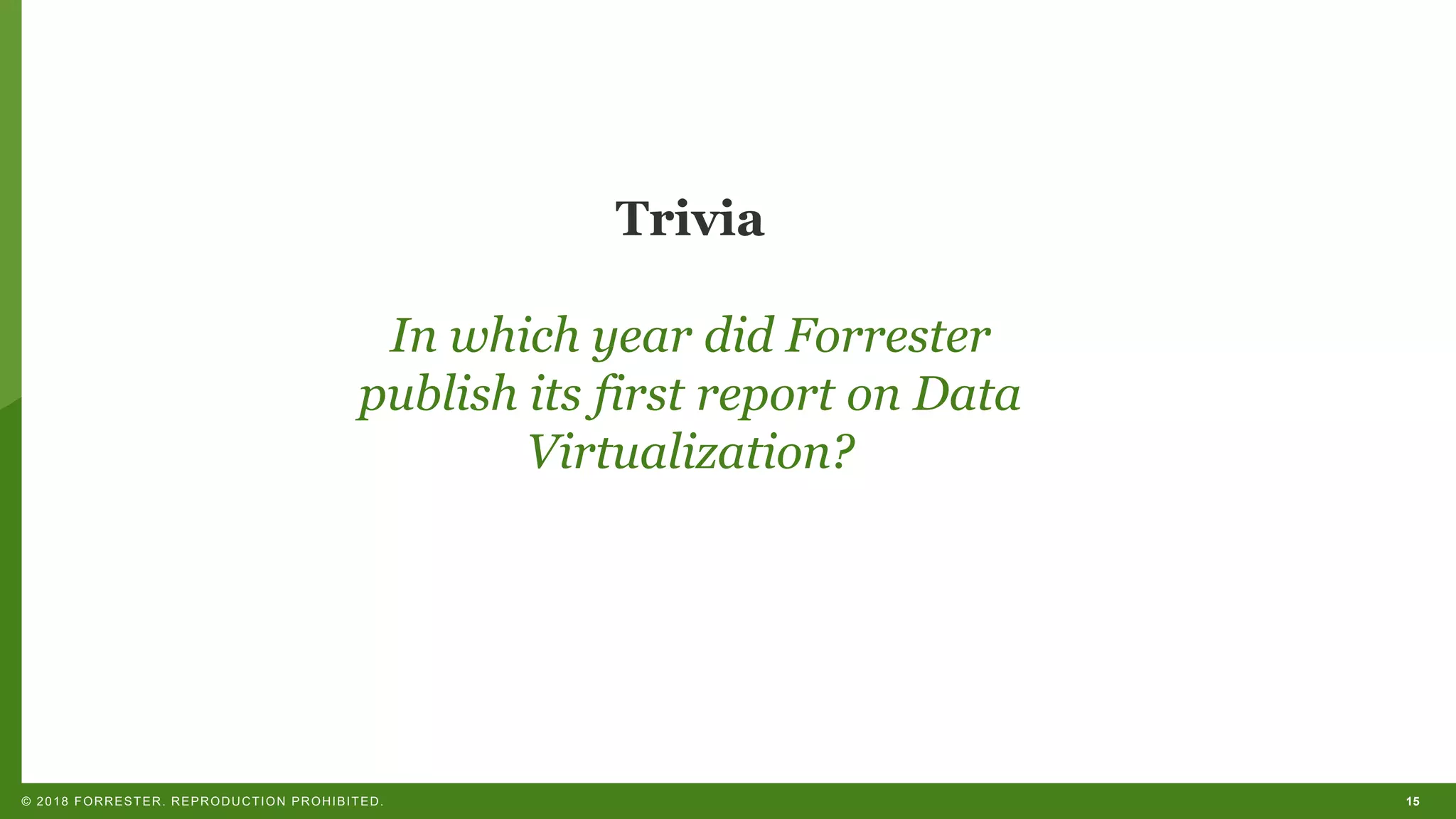 15© 2018 FORRESTER. REPRODUCTION PROHIBITED.
Trivia
In which year did Forrester
publish its first report on Data
Virtualization?
 