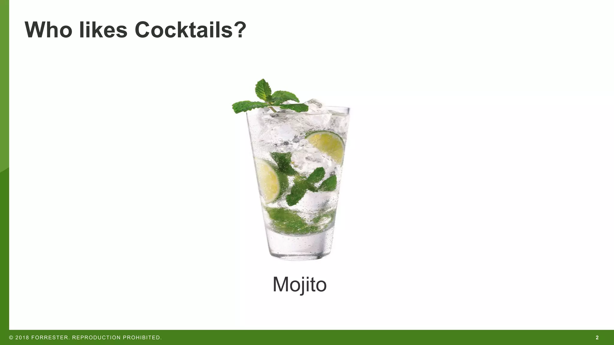 2© 2018 FORRESTER. REPRODUCTION PROHIBITED.
Who likes Cocktails?
Mojito
 