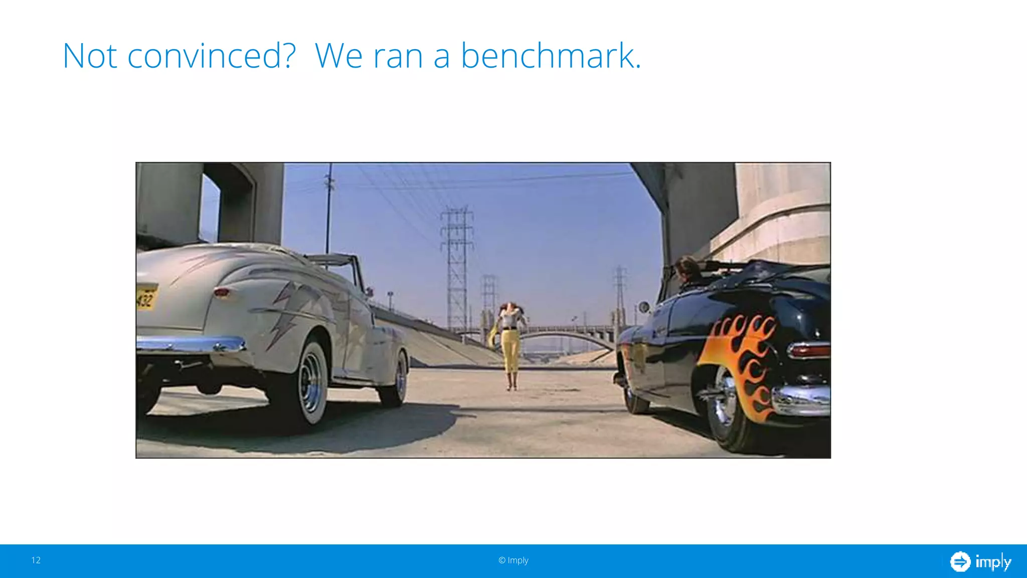 © Imply© Imply
Not convinced? We ran a benchmark.
12
 