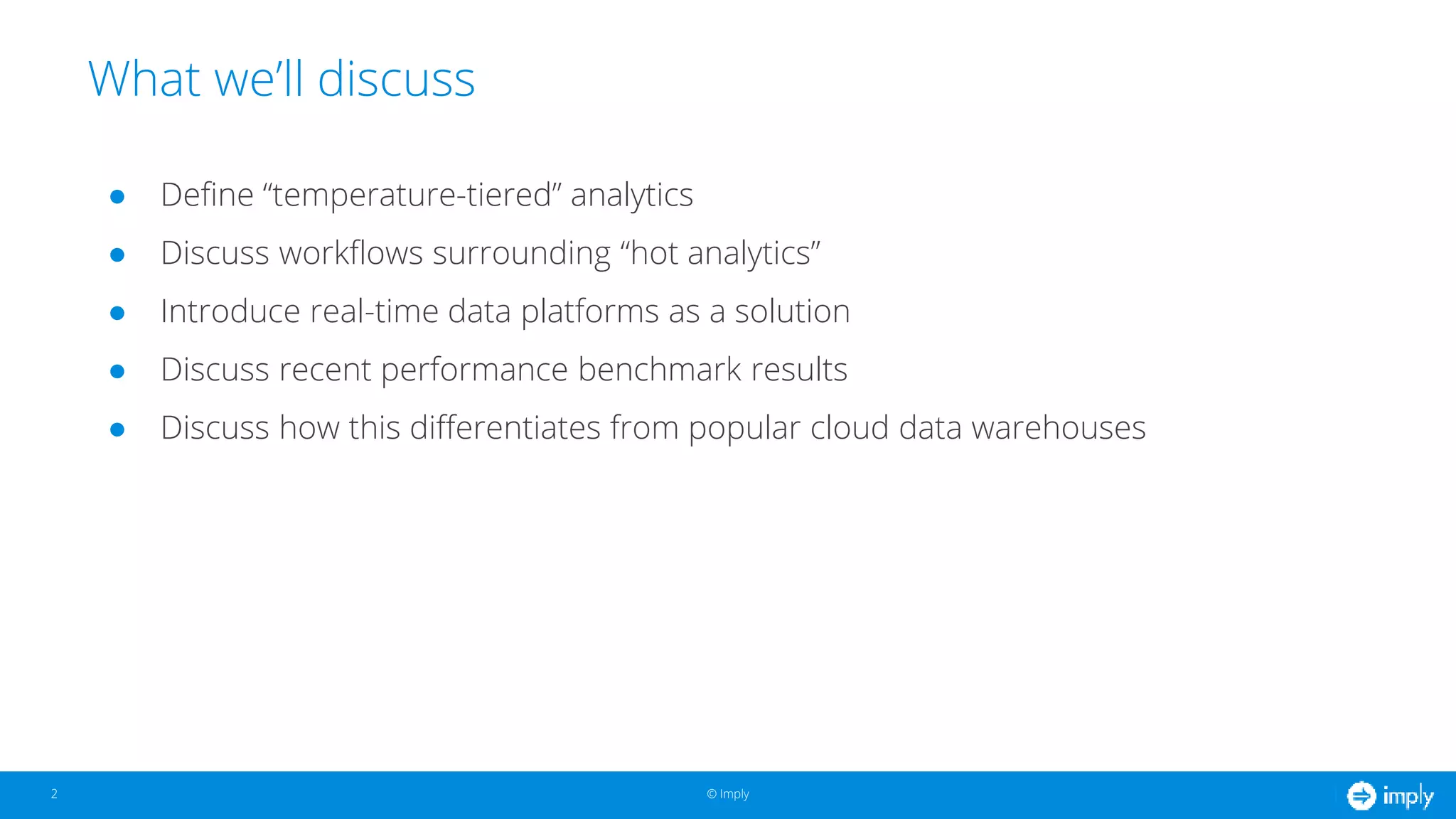 © Imply© Imply
● Define “temperature-tiered” analytics
● Discuss workflows surrounding “hot analytics”
● Introduce real-time data platforms as a solution
● Discuss recent performance benchmark results
● Discuss how this differentiates from popular cloud data warehouses
What we’ll discuss
2
 