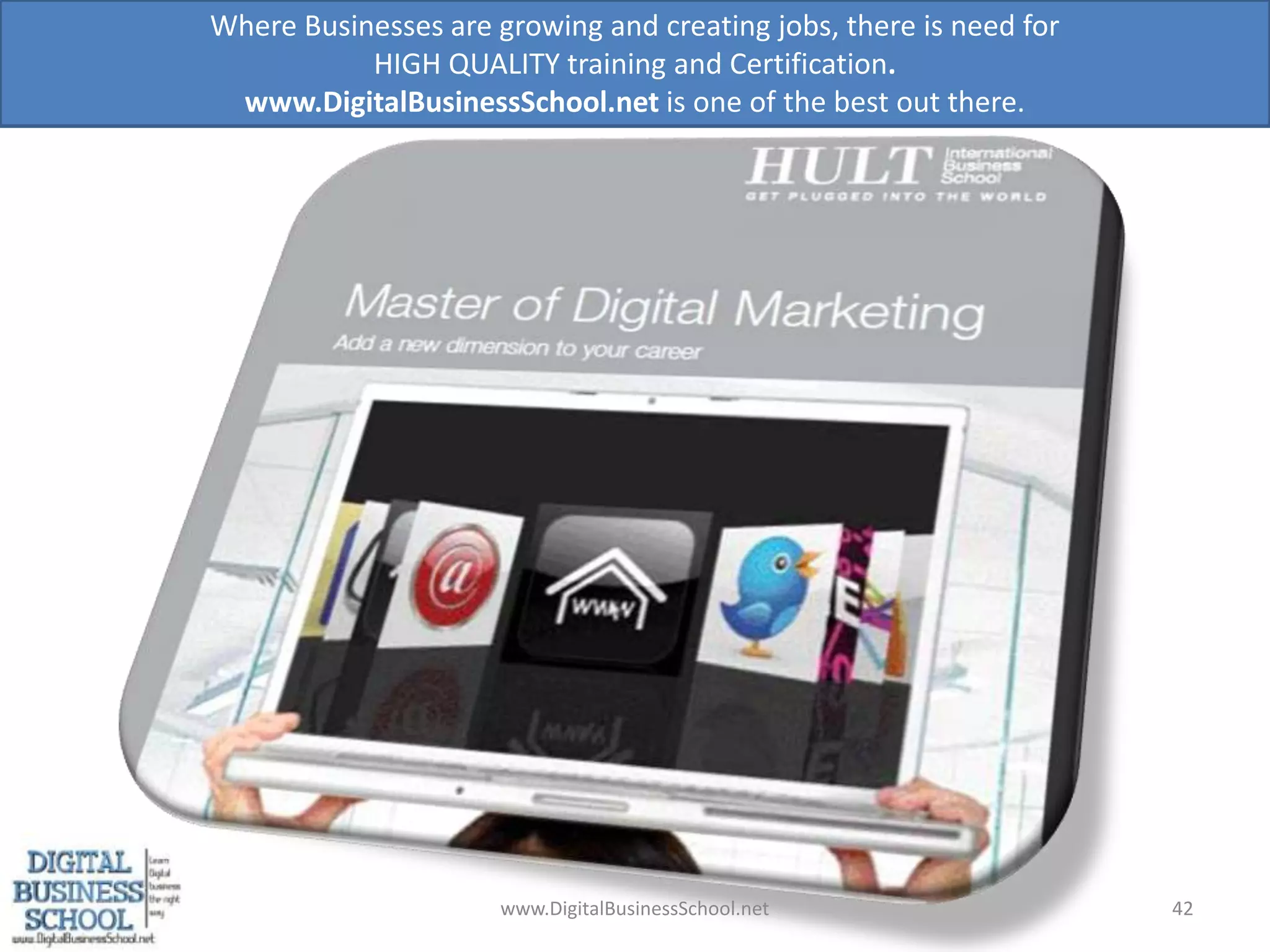 www.DigitalBusinessSchool.net42Where Businesses are growing and creating jobs, there is need for HIGH QUALITY training and Certification. www.DigitalBusinessSchool.net is one of the best out there.