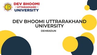DEHRADUN
DEV BHOOMI UTTRARAKHAND
UNIVERSITY
 