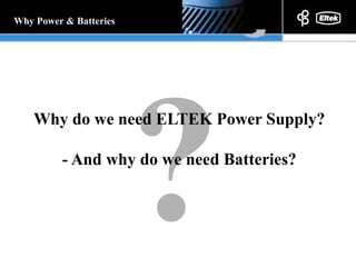 Why do we need ELTEK Power Supply? - And why do we need Batteries? ? Why Power & Batteries 