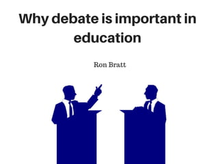 Why debate is important in
education
Ron Bratt
 