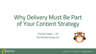 @Cooper_42 | #IDW2017 | cooper@rockley.com
Why Delivery Must Be Part
of Your Content Strategy
Charles Cooper – VP
The Rockley Group, Inc.
 