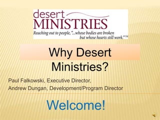 Why Desert Ministries? Paul Falkowski, Executive Director, Andrew Dungan, Development/Program Director Welcome! 