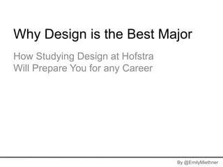 Why Design is the Best Major
How Studying Design at Hofstra
Will Prepare You for any Career




                                  By @EmilyMiethner
 