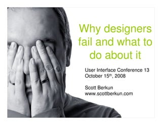 Why designers
fail and what to
   do about it
 User Interface Conference 13
 October 15th, 2008

 Scott Berkun
 www.scottberkun.com
 