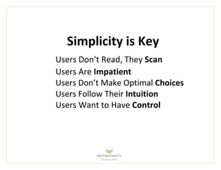 Simplicity is Key
Users Don’t Read, They Scan
Users Are Impatient
Users Don’t Make Optimal Choices
Users Follow Their Intuition
Users Want to Have Control
 
