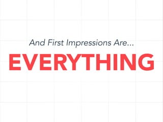 And First Impressions Are...

EVERYTHING

 
