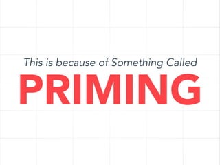 This is because of Something Called

PRIMING

 