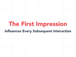 The First Impression
Inﬂuences Every Subsequent Interaction

 