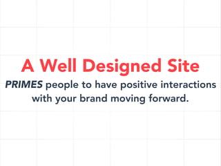 A Well Designed Site

PRIMES people to have positive interactions
with your brand moving forward.

 