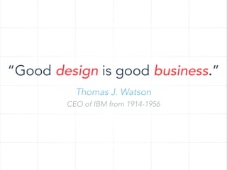 “Good design is good business.”
Thomas J. Watson
CEO of IBM from 1914-1956

 