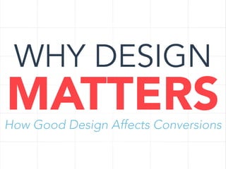 WHY DESIGN

MATTERS

How Good Design Affects Conversions

 