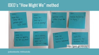 IDEO’s “How Might We” method 
@alisonboncha #UXAustralia 
http://goo.gl/A6QIjD 
 