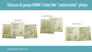Discuss & group HMW’s from the “understand” phase 
wearables 
@alisonboncha #UXAustralia 
trustworthiness 
social media 
 