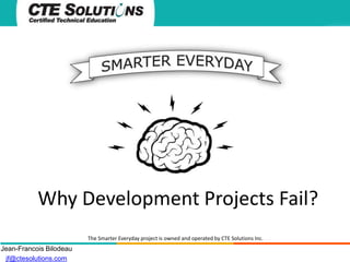 Why Development Projects Fail?
The Smarter Everyday project is owned and operated by CTE Solutions Inc.

Jean-Francois Bilodeau
jf@ctesolutions.com

 