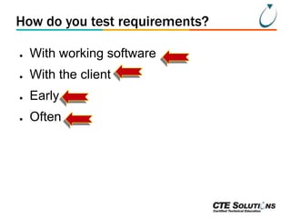 How do you test requirements?
●

With working software

●

With the client

●

Early

●

Often

 