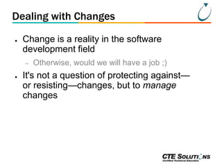 Dealing with Changes
●

Change is a reality in the software
development field
–

●

Otherwise, would we will have a job ;)

It's not a question of protecting against—
or resisting—changes, but to manage
changes

 