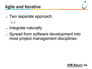 Agile and Iterative
●

Two separate approach
but

●
●

Integrate naturally
Spread from software development into
most project management disciplines

 