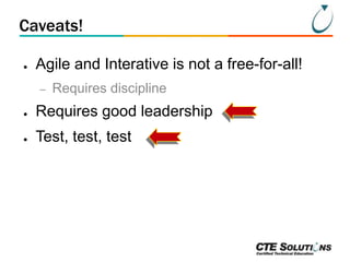 Caveats!
●

Agile and Interative is not a free-for-all!
–

Requires discipline

●

Requires good leadership

●

Test, test, test

 