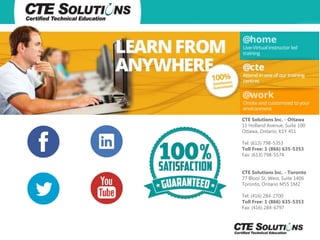 CTE Solutions Inc. - Ottawa
11 Holland Avenue, Suite 100
Ottawa, Ontario, K1Y 4S1
Tel: (613) 798-5353
Toll Free: 1 (866) 635-5353
Fax: (613) 798-5574
CTE Solutions Inc. - Toronto
77 Bloor St. West, Suite 1406
Toronto, Ontario M5S 1M2
Tel: (416) 284-2700
Toll Free: 1 (866) 635-5353
Fax: (416) 284-6797

 