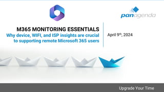 Upgrade Your Time
M365 MONITORING ESSENTIALS
Why device, WIFI, and ISP insights are crucial
to supporting remote Microsoft 365 users
April 9th, 2024
 