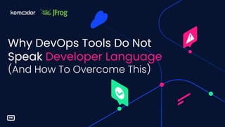 Why DevOps Tools Do Not
Speak Developer Language
(And How To Overcome This)
 