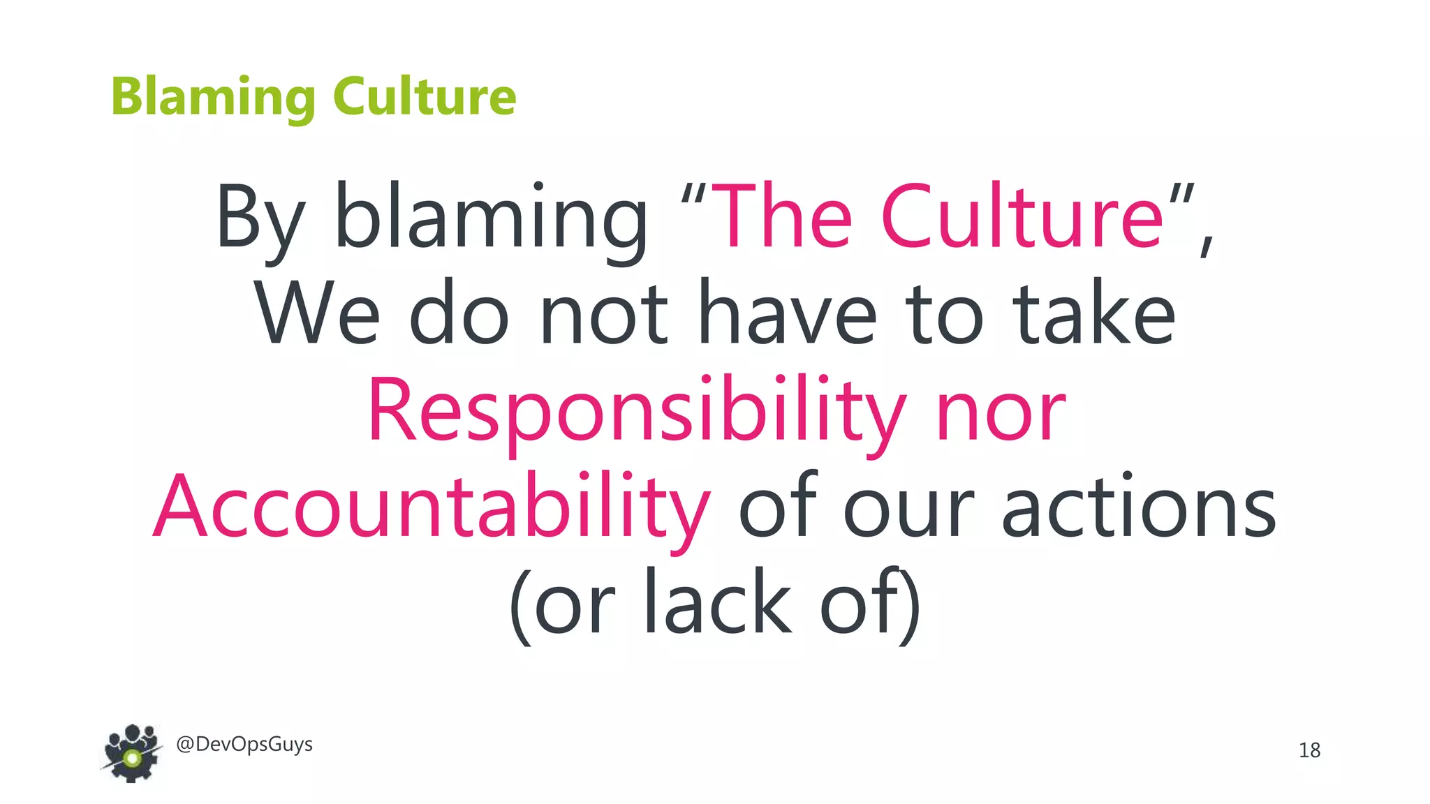 18@DevOpsGuys
Blaming Culture
By blaming “The Culture”,
We do not have to take
Responsibility nor
Accountability of our actions
(or lack of)
 