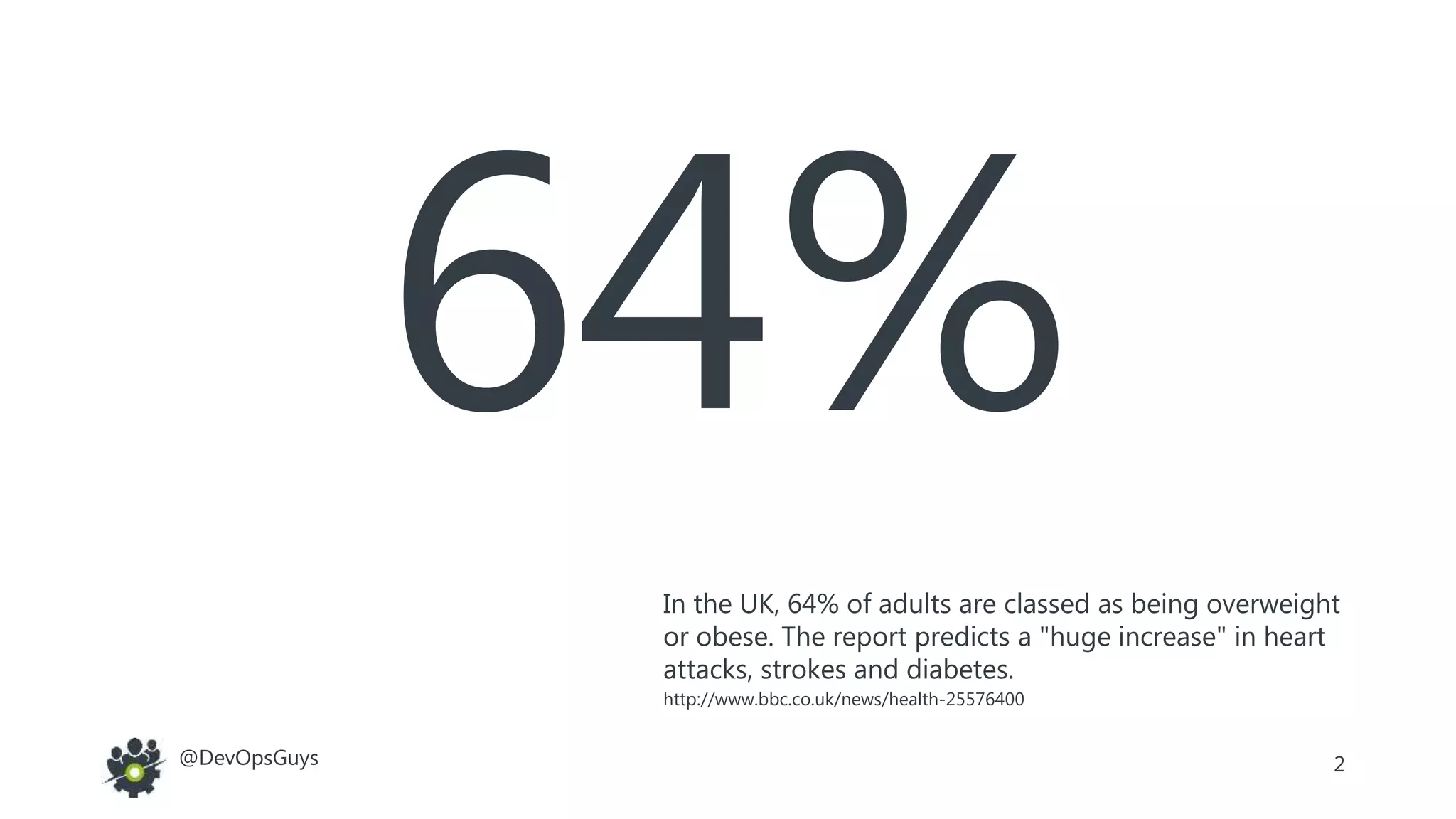2@DevOpsGuys
In the UK, 64% of adults are classed as being overweight
or obese. The report predicts a "huge increase" in heart
attacks, strokes and diabetes.
http://www.bbc.co.uk/news/health-25576400
 