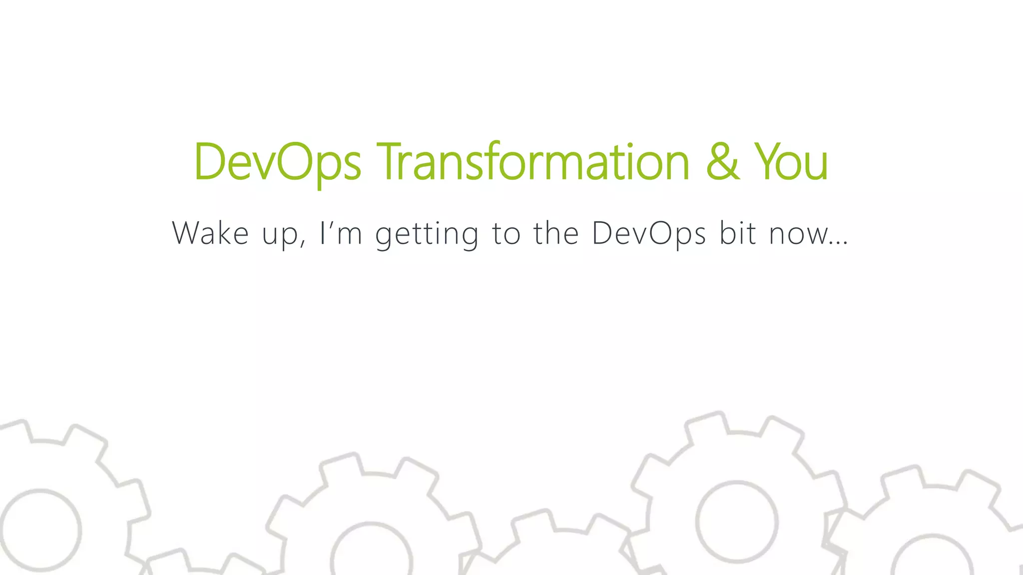 DevOps Transformation & You
Wake up, I’m getting to the DevOps bit now…
 