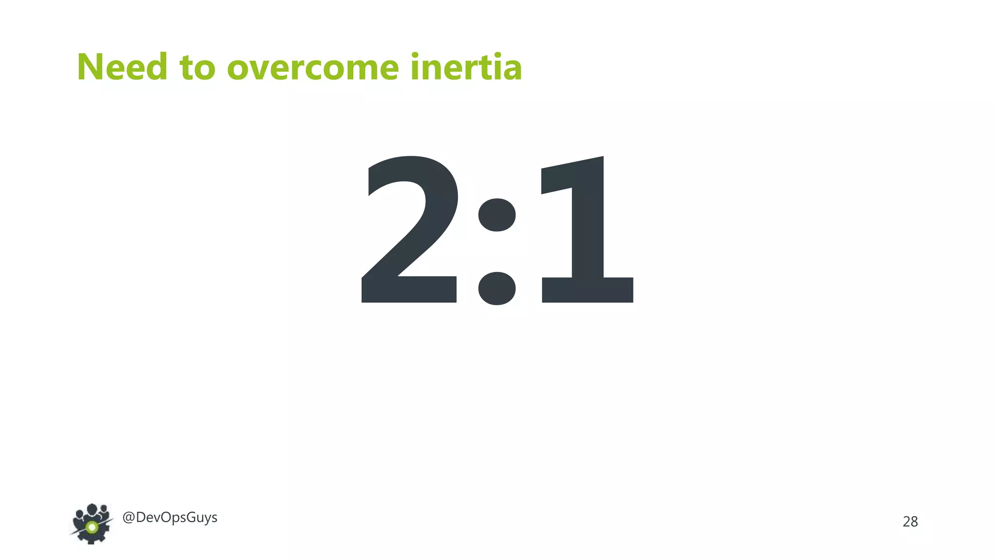 28@DevOpsGuys
Need to overcome inertia
2:1
 