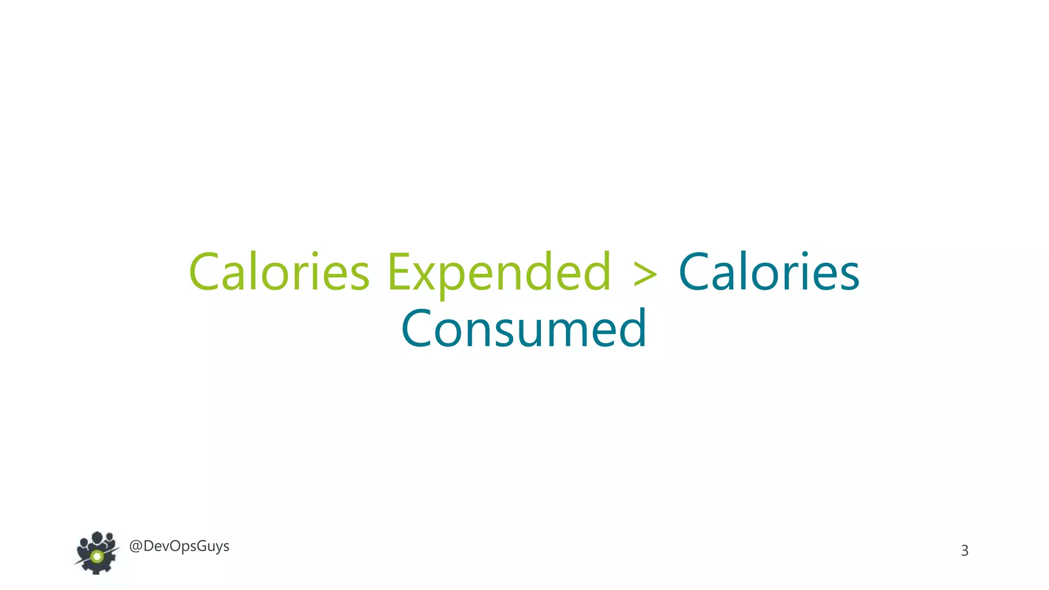 3@DevOpsGuys
Calories Expended > Calories
Consumed
 