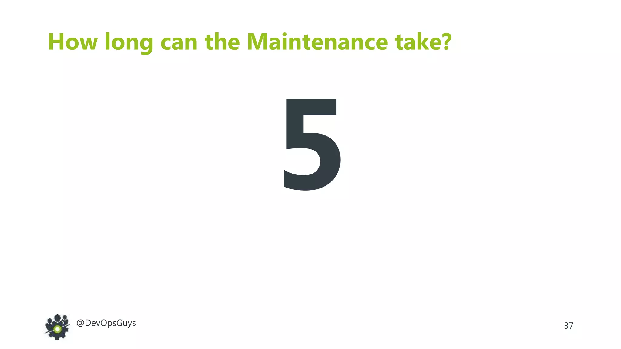 37@DevOpsGuys
How long can the Maintenance take?
5
 