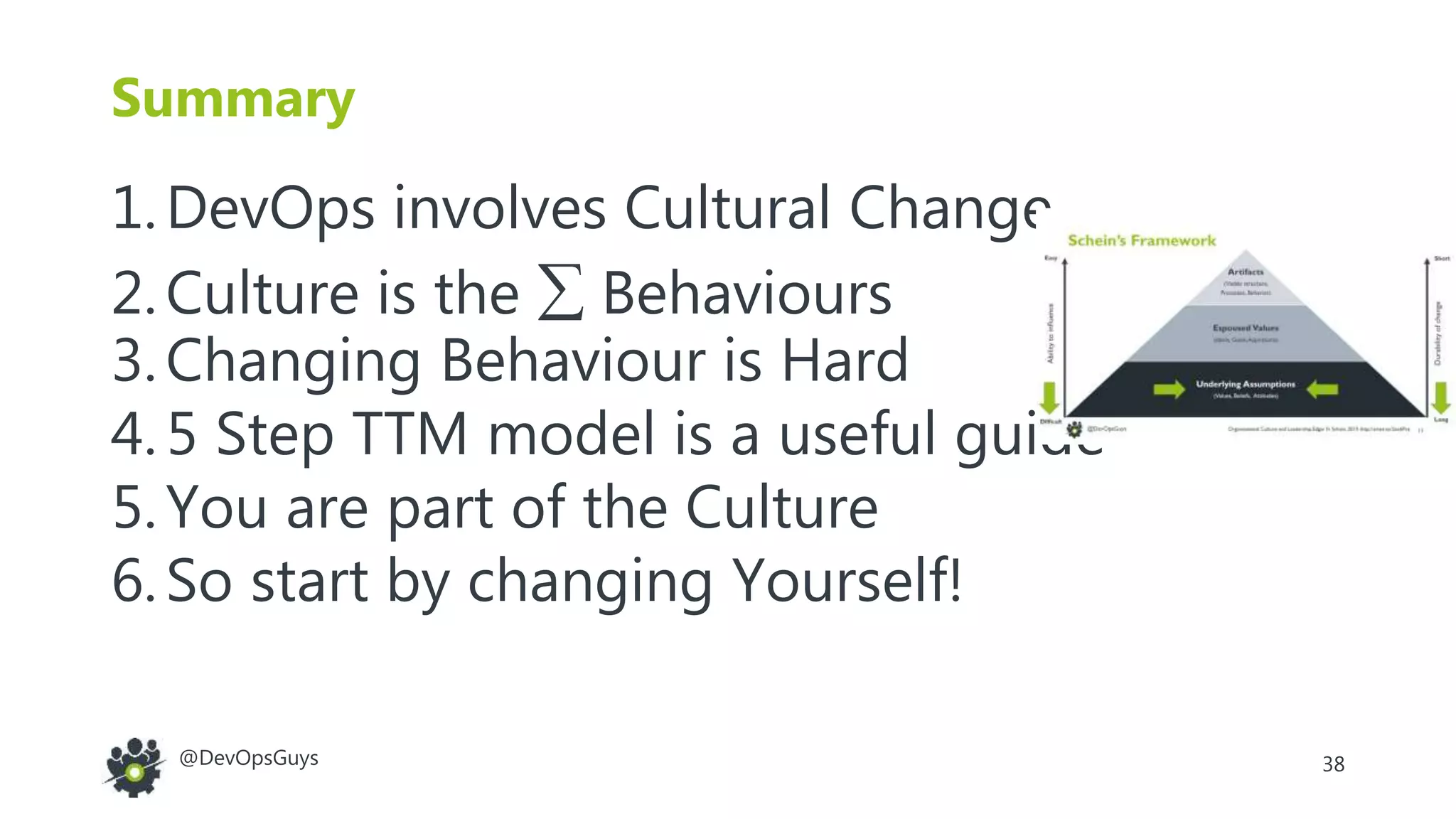 38@DevOpsGuys
Summary
1.DevOps involves Cultural Change
2.Culture is the  Behaviours
3.Changing Behaviour is Hard
4.5 Step TTM model is a useful guide
5.You are part of the Culture
6.So start by changing Yourself!
 