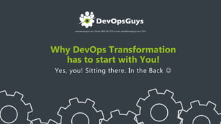 www.devopsguys.com | Phone: 0800 368 7378 | e-mail: team@devopsguys.com | 2016
Why DevOps Transformation
has to start with You!
Yes, you! Sitting there. In the Back 
 