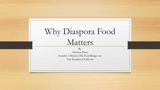 Why Diaspora Food
Matters
By
Maureen Duru
Founder / Director The Food Bridge vzw
Vice President FAAB vzw