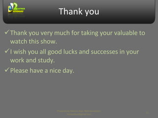 Thank you Thank you very much for taking your valuable to watch this show. I wish you all good lucks and successes in your work and study. Please have a nice day. Prepared by Makara Kao, Web Developer, makarakao@gmail.com 